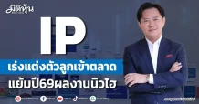 IP เร่งแต่งตัวลูกเข้าตลาด แย้มปี69ผลงานนิวไฮ