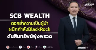 SCB WEALTH ตอกย้ำความเป็นผู้นำ ผนึกกำลังBlackRock ดันสินทรัพย์พุ่งพรวด