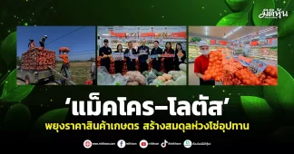 ‘แม็คโคร–โลตัส’ พยุงราคาสินค้าเกษตร สร้างสมดุลห่วงโซ่อุปทาน