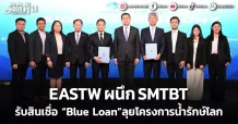 EASTW ผนึก SMTBT รับสินเชื่อ “Blue Loan” ลุยโครงการน้ำรักษ์โลก