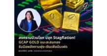 สงครามป่วนโลก ปลุก Stagflation! GCAP GOLD แนะสะสมทอง รับมือพลังงานพุ่ง-เงินเฟ้อบีบเฟด