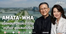 AMATA-WHA เนื้อหอมFDIแห่เข้าไทย “อนุทิน2”ลุยแลนด์บริดจ์