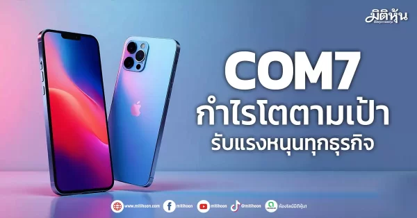 COM7 กำไรแรงตามเป้า รับแรงหนุนทุกธุรกิจ - มิติหุ้น | ชี้ชัดทุกการลงทุน