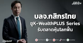 บลจ.กสิกรไทย ชูK-WealthPLUS Series รับตลาดหุ้นโลกฟื้น