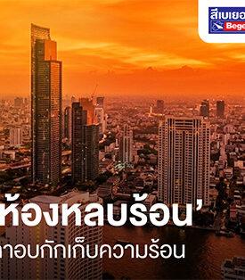 อากาศร้อนทะลุปรอทขนาดนี้… บ้านคุณกลายเป็น ‘เตาอบ’ ไปแล้วหรือยัง? นี่คือเหตุผลที่ Beger ลงทุนวิจัยและพัฒนานวัตกรรมสี BegerCool