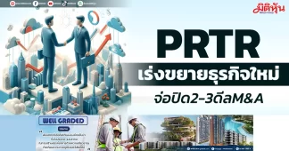 PRTR เร่งขยายธุรกิจใหม่ จ่อปิด2-3ดีลM&A