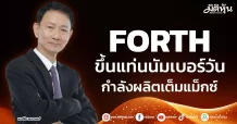 FORTH ขึ้นแท่นนัมเบอร์วัน กำลังผลิตเต็มแม็กซ์