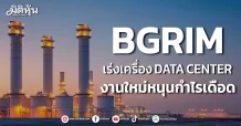 BGRIM เร่งเครื่อง DATA CENTER งานใหม่หนุนกำไรเดือด