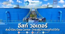 อีสท์ วอเตอร์ ส่งน้ำป้อน Data Center ปักธงผู้นำเศรษฐกิจดิจิทัล