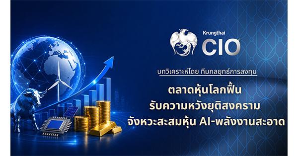 Krungthai CIO ชี้ตลาดหุ้นโลกฟื้น รับความหวังยุติสงคราม ชูจังหวะสะสมหุ้น AI-พลังงานสะอาด