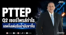PTTEP Q2 เซอร์ไพรส์กำไร เฮดจิ้งเด่นรับน้ำมันขาขึ้น