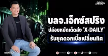 บลจ.เอ็กซ์สปริง ปล่อยหมัดเด็ดส่ง ‘X-DAILY’ รับยุคดอกเบี้ยเปลี่ยนทิศ