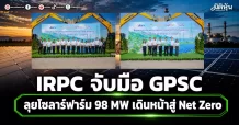 IRPC จับมือ GPSC ลุยโซลาร์ฟาร์ม 98 MW เดินหน้าสู่ Net Zero