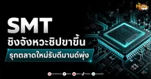(มิติหุ้น-หุ้นเจาะ) SMT ชิงจังหวะชิปขาขึ้น รุกตลาดใหม่รับดีมานด์พุ่ง