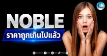 เด็กแนว (เช้า) ” NOBLE ” ราคาถูกเกินไปแล้ว