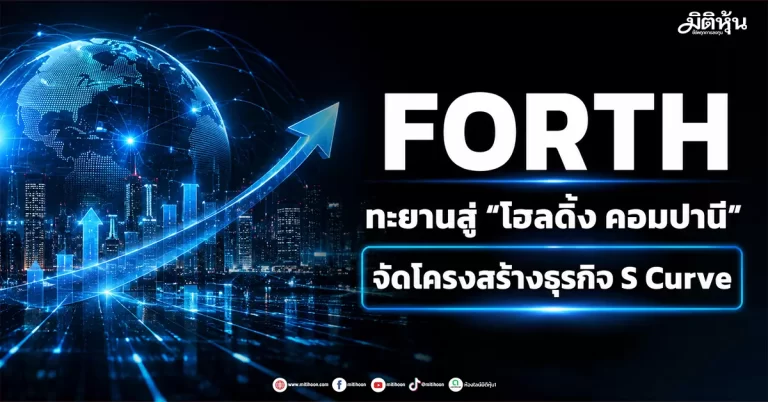 FORTH ทะยานสู่ “โฮลดิ้ง คอมปานี” จัดโครงสร้างธุรกิจ S Curve