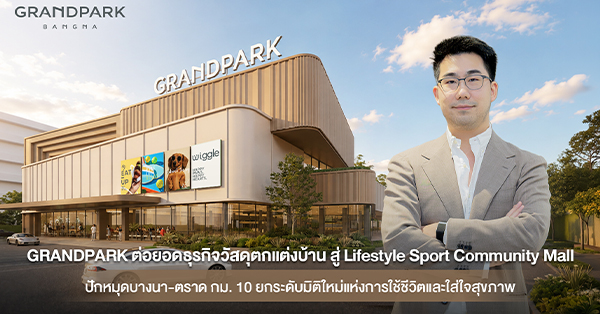 GRANDPARK ต่อยอดธุรกิจวัสดุตกแต่งบ้าน สู่ Lifestyle Sport Community Mall ปักหมุดบางนา-ตราด กม.10