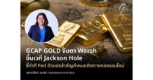 GCAP GOLD จับตา Warsh ขึ้นเวที Jackson Holeชี้ท่าที Fed ตัวแปรสำคัญกำหนดทิศทางทองรอบใหม่