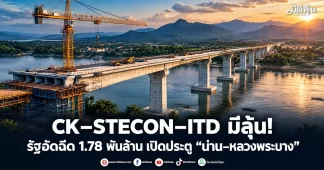 CK–STECON–ITD มีลุ้น! รัฐอัดฉีด 1.78 พันล้าน เปิดประตู “น่าน–หลวงพระบาง”