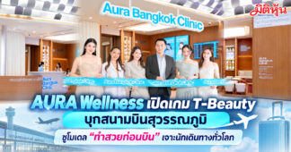 AURA Wellness เปิดเกม T-Beauty บุกสนามบินสุวรรณภูมิ ชูโมเดล “ทำสวยก่อนบิน” เจาะนักเดินทางทั่วโลก