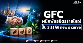 GFC ผนึกพันธมิตรรายใหญ่ ปั้น 3 ธุรกิจ new s curve