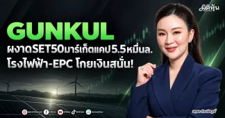 GUNKUL ผงาดSET50มาร์เก็ตแคป5.5หมื่นล. โรงไฟฟ้า-EPC โกยเงินสนั่น!