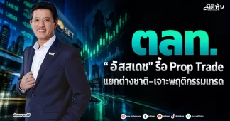 ตลท. “อัสสเดช” รื้อ Prop Trade แยกต่างชาติ–เจาะพฤติกรรมเทรด