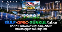 GULF-GPSC-GUNKUL รับโชค นายกฯ ดันพลังงานสะอาด–SMR เปิดประตูทุนสิงคโปร์บุกไทย