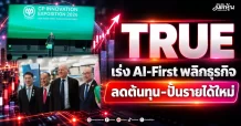 TRUE เร่ง AI-First พลิกธุรกิจ ลดต้นทุน-ปั้นรายได้ใหม่