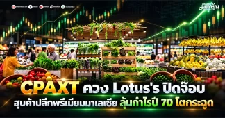 CPAXT ควง Lotus’s ปิดจ๊อบ ฮุบค้าปลีกพรีเมียมมาเลเซีย ลุ้นกำไรปี 70 โตกระฉูด