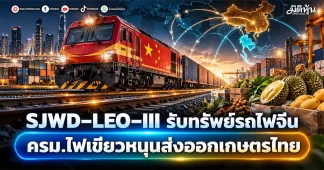 SJWD–LEO–III รับทรัพย์รถไฟจีน ครม.ไฟเขียวหนุนส่งออกเกษตรไทย