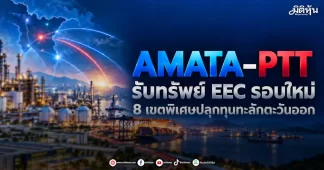 AMATA–PTT รับทรัพย์ EEC รอบใหม่ 8 เขตพิเศษปลุกทุนทะลักตะวันออก